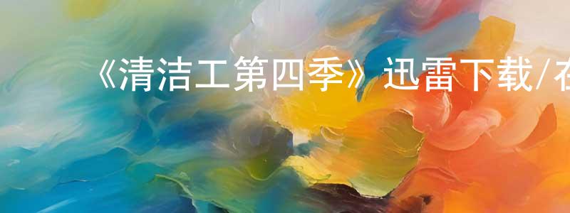 陈锦瑶发布《清洁工第四季》迅雷下载/在线观看-都市情感-美剧天堂